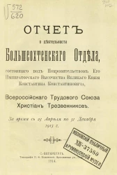 Отчет о деятельности Большеохтенского отдела, состоящего под покровительством Его Императорского Высочества Великого Князя Константина Константиновича, Всероссийского трудового союза христиан-трезвенников. За время с 23 апреля по 31 декабря 1913 года
