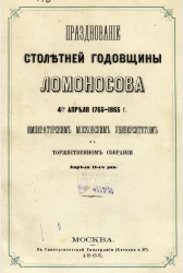 Празднование столетней годовщины Ломоносова 4-го апреля 1765-1865 года. Московским университетом в торжественном собрании апреля 11-го дня