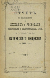 Отчет с объяснениями о доходах и расходах общественных и благотворительных сумм Московского купеческого общества за 1893 год