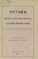 Устав о наказаниях, налагаемых мировыми судьями. С пояснением текста, дополненного всеми вышедшими до 1877 года узаконениями, по решениям Уголовного кассационного департамента с 1866 по 1876 год