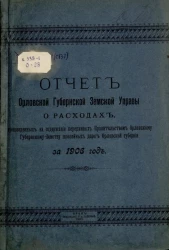 Отчет Орловской губернской земской управы о расходах, произведенных на содержание переданных правительством Орловскому губернскому земству шоссейных дорог Орловской губернии за 1906 год