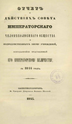 Отчет о действиях совета императорского Человеколюбивого общества и подведомственных оному учреждений, всеподданнейше представленный его императорскому величеству, за 1844 год