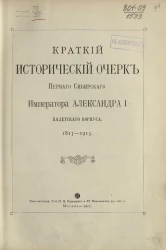 Краткий исторический очерк Первого Сибирского императора Александра I кадетского корпуса. 1813-1913