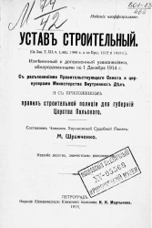 Устав строительный, измененный и дополненный узаконениями, обнародованными по 1 декабря 1914 г. С разъяснениями Правительствующего сената и циркулярами Министерства внутренних дел, и с приложением правил Строительной полиции для губерний Царства Польского