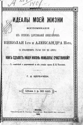 Идеалы моей жизни. Воспоминания из времен царствований императоров Николая I-го и Александра II-го, с приложением статьи того же автора: как сделать нашу жизнь наиболее счастливой?