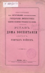 Устав Дома воспитания сирот убитых воинов, состоящее под Августейшим покровительством Государыни Императрицы Общество поощрения трудолюбия в Москве