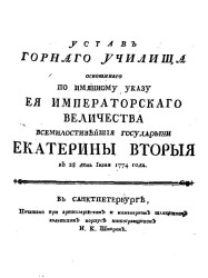 Устав Горного училища основанного по именному указу её императорского величества всемилостивейшей государыни Екатерины Второй в 28 день июня 1774 года