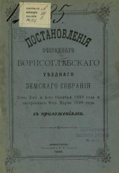 Постановления очередного Борисоглебского уездного земского собрания 2-го, 3-го и 4-го октября 1898 года и экстренного 9-го марта 1899 года с приложениями