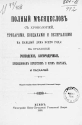 Полный месяцеслов с хронологией, тропарями, кондаками и величаниями на каждый день всего года: на праздники господские, богородичные, преподобные печерским и всем святым, и пасхалией. Издание 1