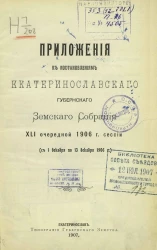 Приложения к постановлениям Екатеринославского губернского земского собрания 41-й очередной 1906 года сессии (с 1 декабря по 13 декабря 1906 года)