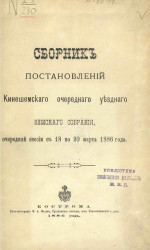 Сборник постановлений Кинешемского очередного уездного земского собрания, очередной сессии с 18 по 20 марта и отчет за 1886 года