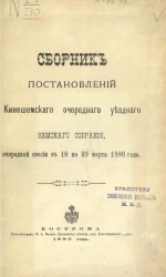 Сборник постановлений Кинешемского очередного уездного земского собрания, очередной сессии с 18 по 20 марта и отчет за 1886 года