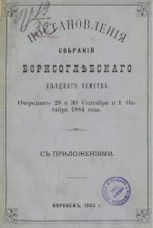 Постановления собраний Борисоглебского уездного земства очередного 29 и 30 сентября и 1 октября 1884 года с приложениями