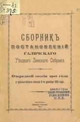 Сборник постановлений Галичского уездного земского собрания очередной сессии 1910 года и чрезвычайного созыва 11 декабря 1910 года