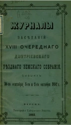 Журналы заседаний 18-го очередного Дмитриевского уездного земского собрания, бывших 30-го сентября, 1-го и 2-го октября 1882 года