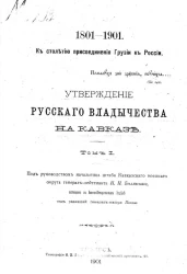 К столетию присоединения Грузии к России, 1801-1901. Утверждение русского владычества на Кавказе. Том 1