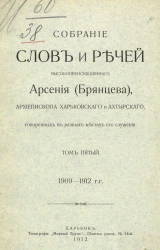 Собрание слов и речей высокопреосвященного Арсения (Брянцева), архиепископа Харьковского и Ахтырского, говоренных в разных местах его служения. Том 5. 1909-1912 годы