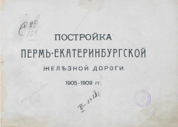 Постройка Пермь-Екатеринбургской железной дороги. 1905-1909 годы