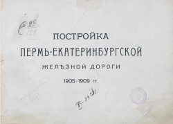 Постройка Пермь-Екатеринбургской железной дороги. 1905-1909 годы