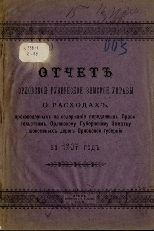 Отчет Орловской губернской земской управы о расходах, произведенных на содержание переданных правительством Орловскому губернскому земству шоссейных дорог Орловской губернии за 1907 год