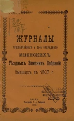 Журналы чрезвычайного и 42-го очередного Мценских уездных земских собраний бывших в 1907 году
