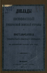 Доклады Псковской губернской земской управы. Постановления Губернского земского собрания в декабрьский съезд 1869 года