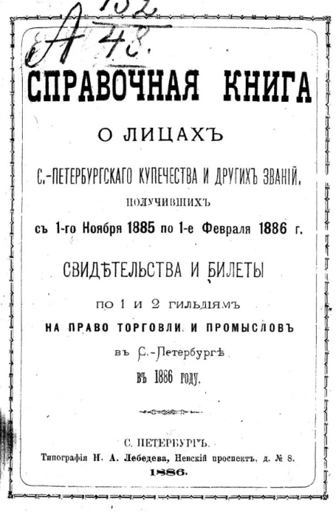 Справочная книга о лицах Санкт-Петербургского купечества и других званий, получивших с 1-го ноября 1885 по 1-е февраля 1886 года свидетельства и билеты по 1 и 2 гильдиям на право торговли и промыслов в Санкт-Петербурге в 1886 году