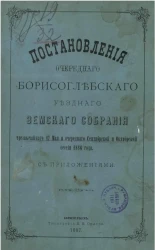 Постановления очередного Борисоглебского уездного земского собрания чрезвычайного 17 мая и очередного сентябрьской и октябрьской сессии 1886 года с приложениями