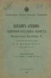 Императорское общество поощрения художеств. Каталог аукциона собрания русских монет Императрицы Екатерины II, принадлежащих нумизматической фирме Б.Ф. Копылова. Аукционные дни: 6, 13, 20 ноября и 4 декабря 1911 года