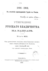 К столетию присоединения Грузии к России, 1801-1901. Утверждение русского владычества на Кавказе. Том 12. Гражданское управление Закавказьем от присоединения Грузии до наместничества великого князя Михаила Николаевича. Исторический очерк