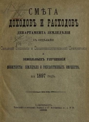 Смета доходов и расходов департамента земледелия с отделами сельской экономии и сельскохозяйственной статистики и земельных улучшений министерства земледелия и государственных имуществ на 1897 год