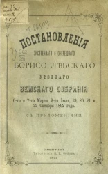 Журналы экстренного и очередного Борисоглебского уездного земского собрания 6-го и 7-го марта, 9-го июля, 19, 20, 21 и 22 октября 1892 года с приложениями