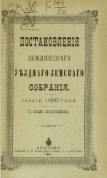 Постановления Землянского уездного земского собрания, сессии 1890 года со всеми приложениями