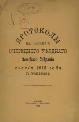 Протоколы Калязинского очередного уездного земского собрания сессии 1912 года с приложениями