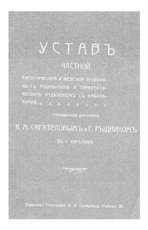 Устав частной хирургической и женской лечебницы с родильным и терапевтическим отделением с амбулаторией учрежденной докторами К.М. Сагателовым и Г. Рыдником в городе Харькове