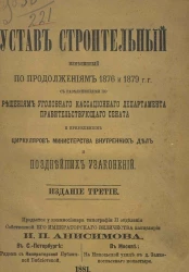 Устав строительный, измененный по продолжениям 1876 и 1879 годов, с разъяснениями по решениям уголовного кассационного департамента правительствующего сената и приложением циркуляров министерства внутренних дел и позднейших узаконений. Издание 3