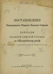 Постановления Новгородского уездного земского собрания и доклады уездной земской управы по Новгородскому уезду сессии 1907 года и чрезвычайного созыва 16 ноября того же года
