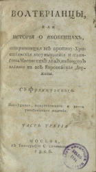 Волтерианцы или история о якобинцах, открывающая все противу христианские злоумышления и таинства масонских лож, имеющих влияние на все европейские державы. Часть 3