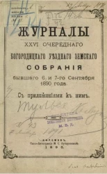Журналы 26-го очередного Богородицкого уездного земского собрания бывшего 6 и 7-го сентября 1890 года, с приложениями к ним