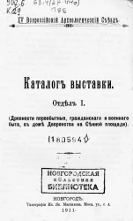 15 Всероссийский археологический съезд. Каталог выставки. Отдел 1. Древности первобытные, гражданского и военного быта, в доме Дворянства на Сенной площади