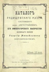 Каталог Радищевского музея, состоящего под августейшим его императорского высочества великого князя Георгия Михайловича покровительством
