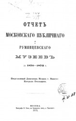 Отчет Московского публичного и Румянцевского музеев за 1870-1872 годы, представленный директором музеев господину Министру Народного Просвещения
