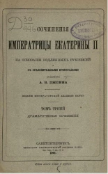 Сочинения императрицы Екатерины II на основании подлинных рукописей и с объяснительными примечаниями академика А.Н. Пыпина. Том 3. Драматические сочинения