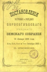Журналы экстренного и очередного Борисоглебского уездного земского собрания 30 января 1888 года, 4-го, 5-го, 6-го и 7-го октября 1888 года с приложениями