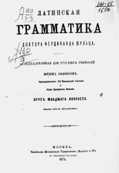 Латинская грамматика доктора Фердинанда Шульца, обработанная для русских гимназий Юрием Ходобаем, преподавателем 3-й Московской гимназии и Лицея цесаревича Николая. Издание 2