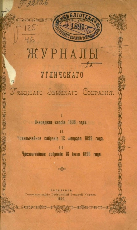Журналы Угличского уездного земского собрания. 1) очередная сессия 1898 года; 2) чрезвычайное собрание 12 февраля 1899 года; 3) чрезвычайное собрание 16 июня 1899 года