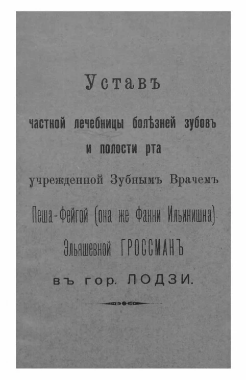 Устав частной лечебницы болезней зубов и полости рта учрежденной зубным врачом Пеша-Фейгой (она же Фанни Ильинишна) Эльяшевной Гроссман в городе Лодзи