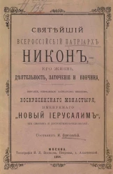 Святейший Всероссийский патриарх Никон, - его жизнь, деятельность, заточение и кончина. Описание, основанное патриархом Никоном, Воскресного монастыря, именуемого "Новый Иерусалим", его святынь и достопримечательностей