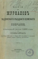 Копии с журналов Задонского уездного земского собрания очередной сессии 1886 года и чрезвычайных на 1 июля 1886 года и 8 марта 1887 года, вместе с докладами уездной управы и другими приложениями