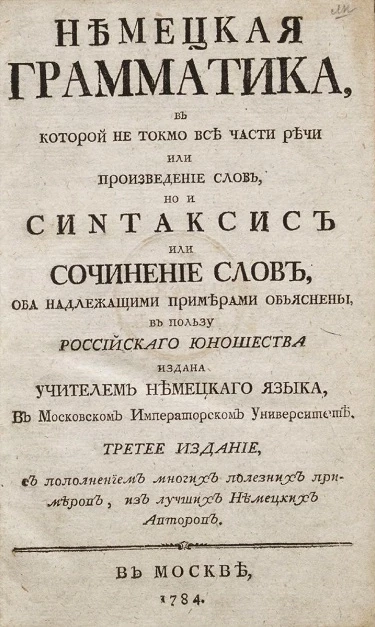 Немецкая грамматика, в которой не токмо все части речи, или произведение слов, но и синтаксис, или сочинение слов, оба надлежащими примерами объяснены. Издание 3